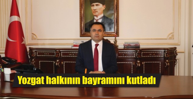 Yozgat Valisi Kadir Çakır, yaptığı açıklamada Yozgat halkının Kurban Bayramını