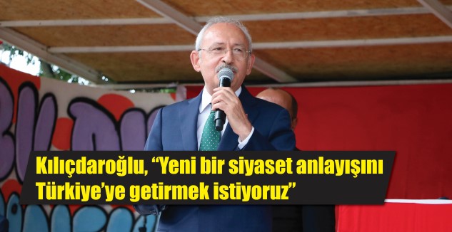 Yeni bir siyaset anlayışını Türkiye’ye getirmek istediklerini söyleyen CHP Genel